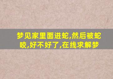 梦见家里面进蛇,然后被蛇咬,好不好了,在线求解梦