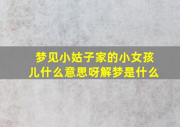 梦见小姑子家的小女孩儿什么意思呀解梦是什么