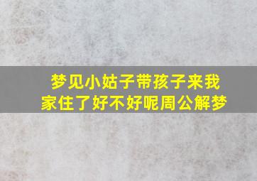 梦见小姑子带孩子来我家住了好不好呢周公解梦