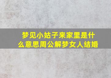 梦见小姑子来家里是什么意思周公解梦女人结婚