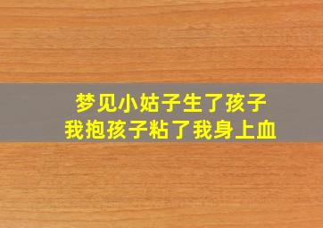 梦见小姑子生了孩子我抱孩子粘了我身上血