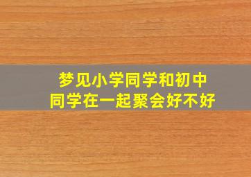 梦见小学同学和初中同学在一起聚会好不好