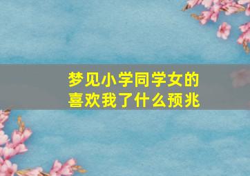 梦见小学同学女的喜欢我了什么预兆