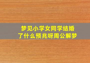 梦见小学女同学结婚了什么预兆呀周公解梦