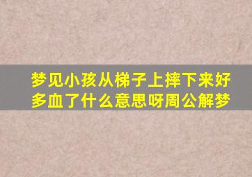 梦见小孩从梯子上摔下来好多血了什么意思呀周公解梦