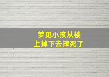 梦见小孩从楼上掉下去摔死了