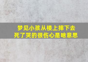 梦见小孩从楼上摔下去死了哭的很伤心是啥意思