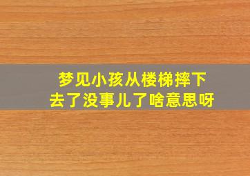 梦见小孩从楼梯摔下去了没事儿了啥意思呀