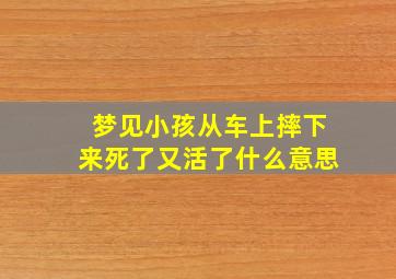 梦见小孩从车上摔下来死了又活了什么意思