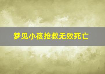 梦见小孩抢救无效死亡