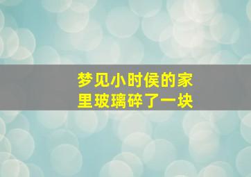 梦见小时侯的家里玻璃碎了一块