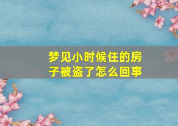 梦见小时候住的房子被盗了怎么回事