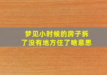 梦见小时候的房子拆了没有地方住了啥意思