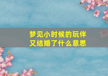 梦见小时候的玩伴又结婚了什么意思