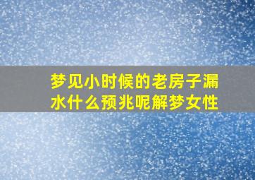 梦见小时候的老房子漏水什么预兆呢解梦女性