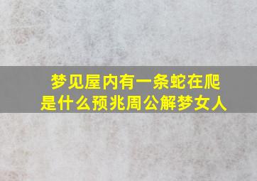 梦见屋内有一条蛇在爬是什么预兆周公解梦女人