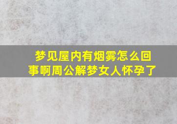 梦见屋内有烟雾怎么回事啊周公解梦女人怀孕了