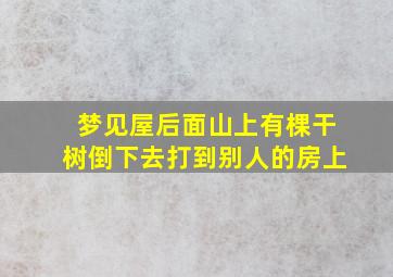 梦见屋后面山上有棵干树倒下去打到别人的房上