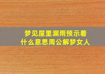 梦见屋里漏雨预示着什么意思周公解梦女人