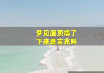 梦见屋顶塌了下来是吉兆吗