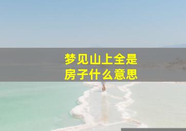 梦见山上全是房子什么意思