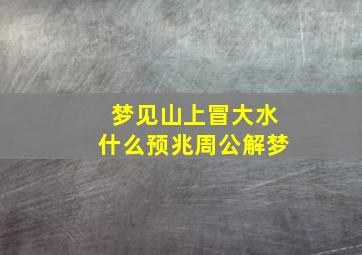 梦见山上冒大水什么预兆周公解梦