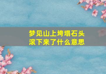 梦见山上垮塌石头滚下来了什么意思