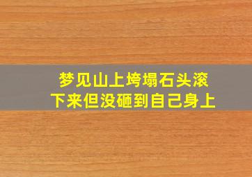 梦见山上垮塌石头滚下来但没砸到自己身上