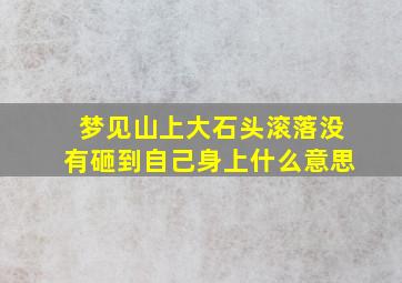 梦见山上大石头滚落没有砸到自己身上什么意思