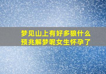 梦见山上有好多狼什么预兆解梦呢女生怀孕了