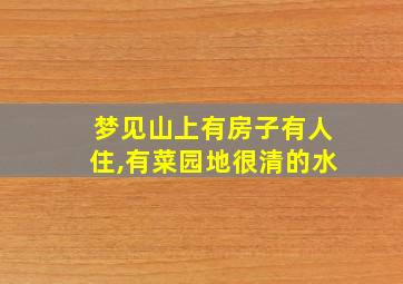 梦见山上有房子有人住,有菜园地很清的水