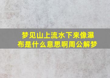 梦见山上流水下来像瀑布是什么意思啊周公解梦