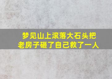 梦见山上滚落大石头把老房子砸了自己救了一人