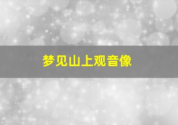 梦见山上观音像