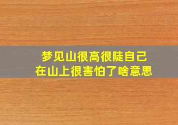 梦见山很高很陡自己在山上很害怕了啥意思