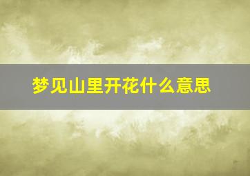 梦见山里开花什么意思