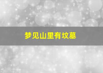 梦见山里有坟墓