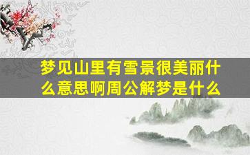 梦见山里有雪景很美丽什么意思啊周公解梦是什么