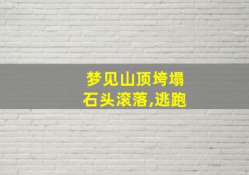 梦见山顶垮塌石头滚落,逃跑