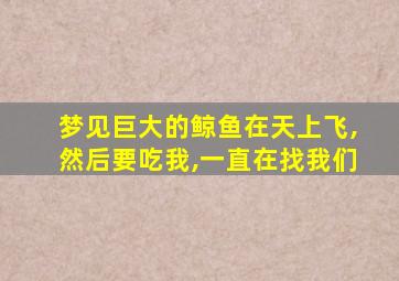 梦见巨大的鲸鱼在天上飞,然后要吃我,一直在找我们