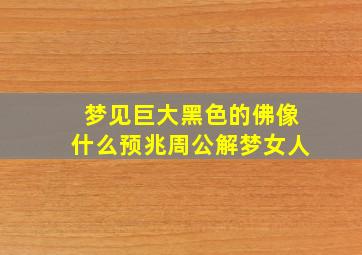 梦见巨大黑色的佛像什么预兆周公解梦女人