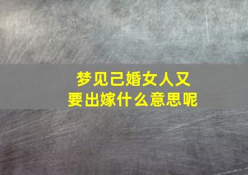 梦见己婚女人又要出嫁什么意思呢