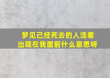 梦见己经死去的人活着出现在我面前什么意思呀