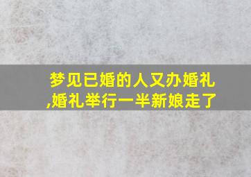 梦见已婚的人又办婚礼,婚礼举行一半新娘走了