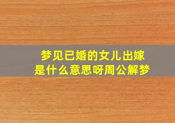 梦见已婚的女儿出嫁是什么意思呀周公解梦