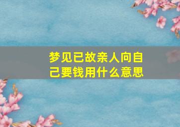 梦见已故亲人向自己要钱用什么意思