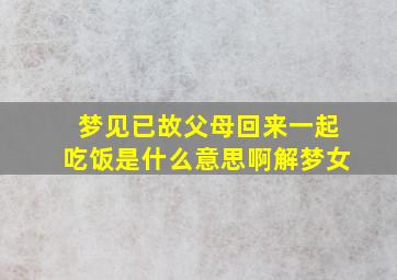 梦见已故父母回来一起吃饭是什么意思啊解梦女