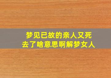 梦见已故的亲人又死去了啥意思啊解梦女人