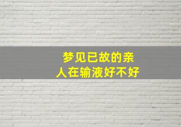 梦见已故的亲人在输液好不好