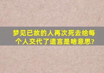 梦见已故的人再次死去给每个人交代了遗言是啥意思?